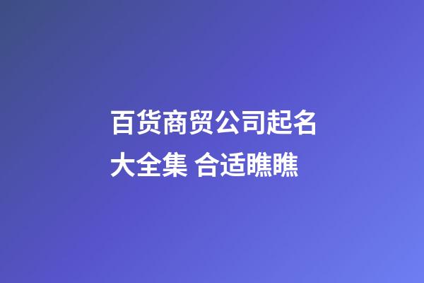 百货商贸公司起名大全集 合适瞧瞧-第1张-公司起名-玄机派